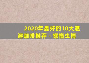 2020年最好的10大速溶咖啡推荐 - 懒惰虫博